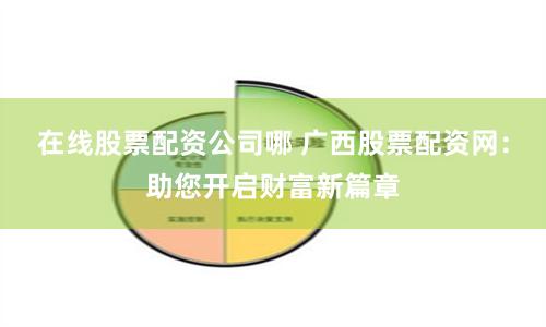 在线股票配资公司哪 广西股票配资网：助您开启财富新篇章