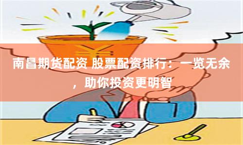 南昌期货配资 股票配资排行：一览无余，助你投资更明智