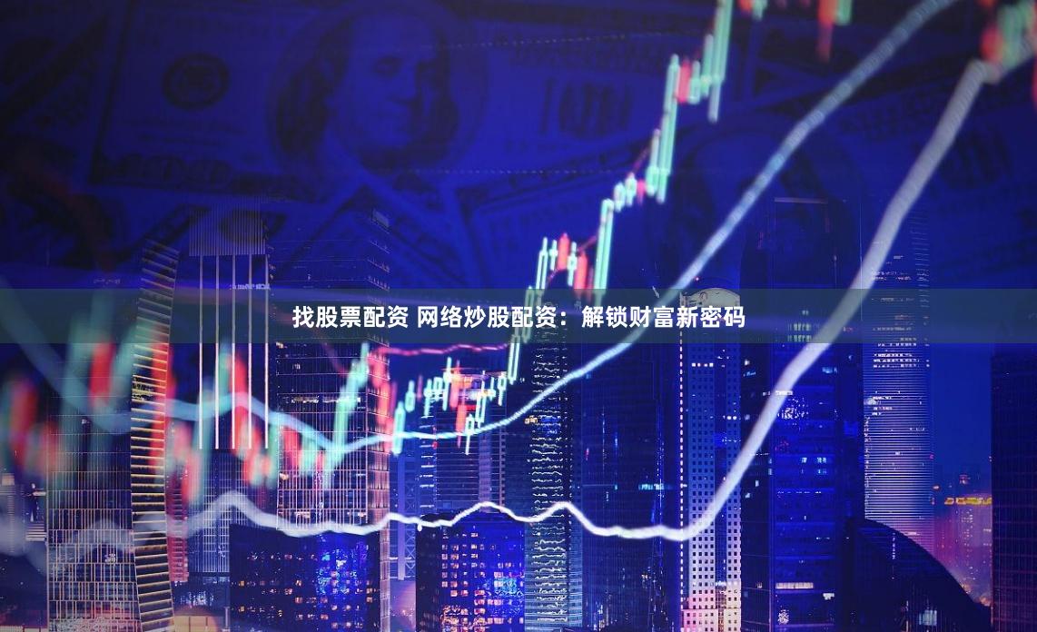 找股票配资 网络炒股配资：解锁财富新密码