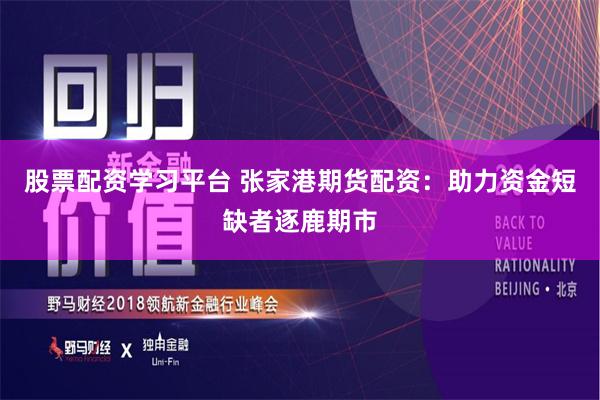 股票配资学习平台 张家港期货配资：助力资金短缺者逐鹿期市