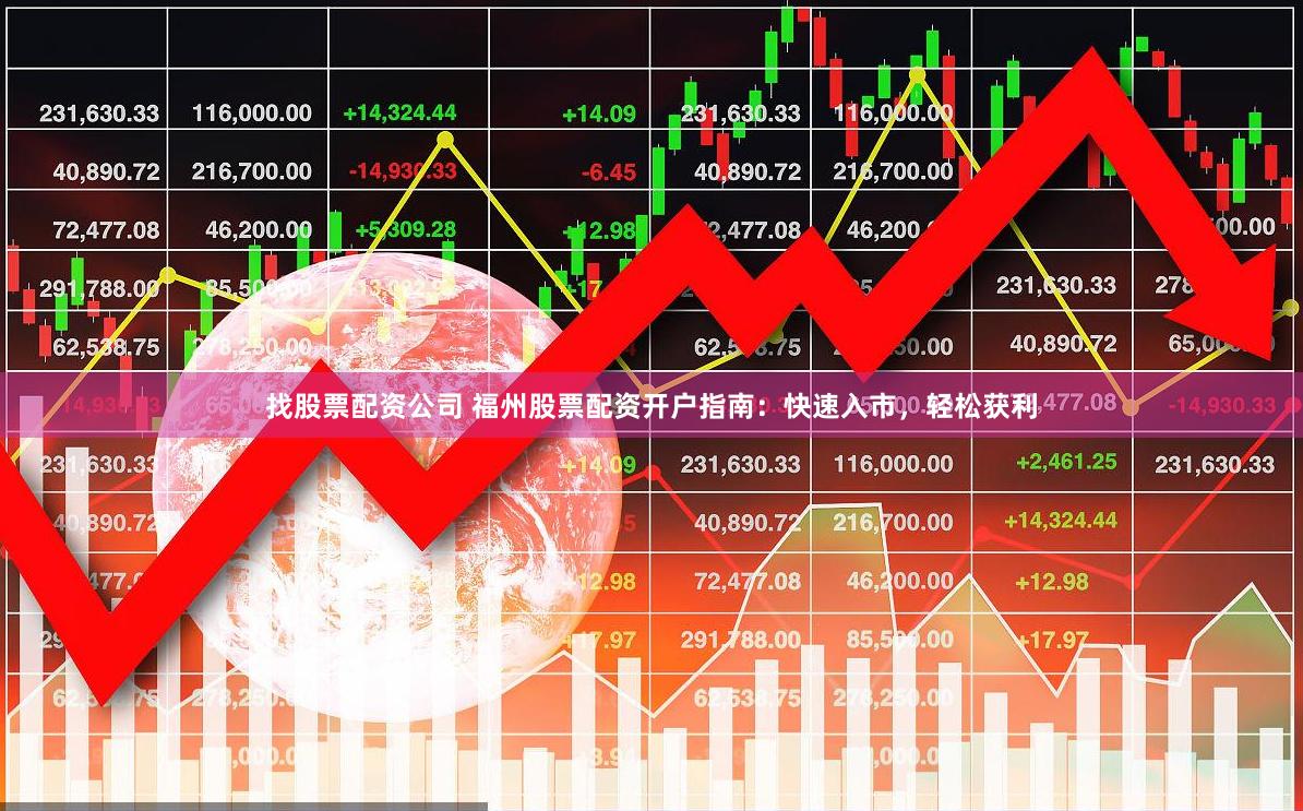 找股票配资公司 福州股票配资开户指南：快速入市，轻松获利