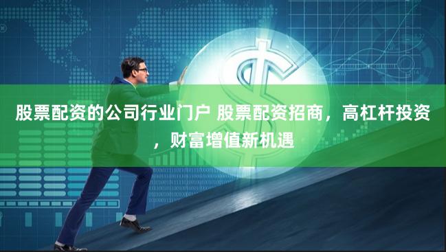 股票配资的公司行业门户 股票配资招商，高杠杆投资，财富增值新机遇