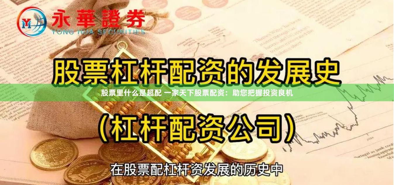 股票里什么是超配 一家天下股票配资：助您把握投资良机