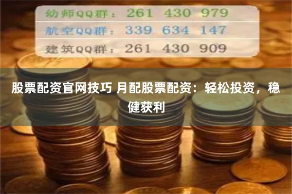 股票配资官网技巧 月配股票配资：轻松投资，稳健获利