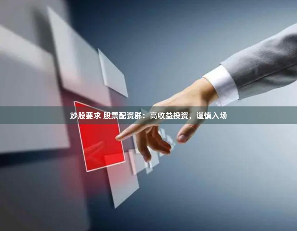 炒股要求 股票配资群：高收益投资，谨慎入场