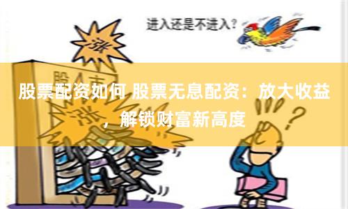 股票配资如何 股票无息配资：放大收益，解锁财富新高度