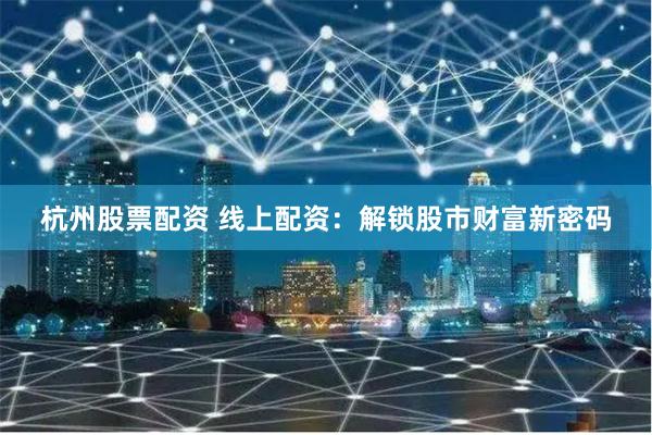 杭州股票配资 线上配资:解锁股市财富新密码
