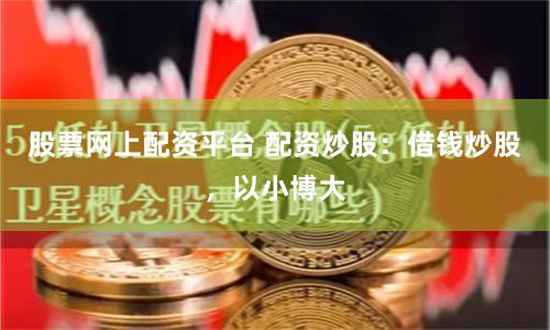股票网上配资平台 配资炒股：借钱炒股，以小博大