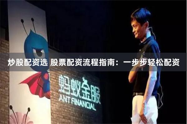 炒股配资选 股票配资流程指南:一步步轻松配资