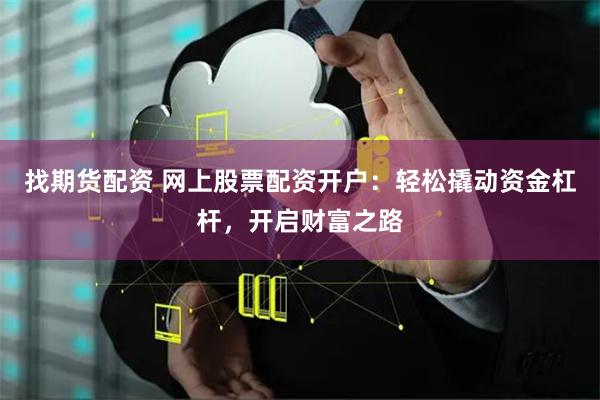 找期货配资 网上股票配资开户:轻松撬动资金杠杆,开启财富之路