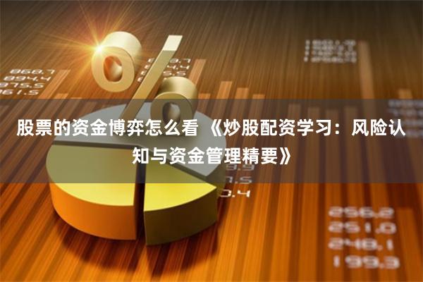 股票的资金博弈怎么看 《炒股配资学习：风险认知与资金管理精要》