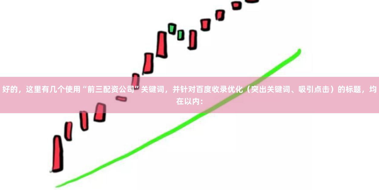 好的，这里有几个使用“前三配资公司”关键词，并针对百度收录优化（突出关键词、吸引点击）的标题，均在以内：