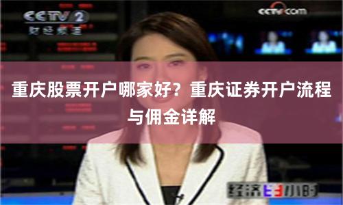 重庆股票开户哪家好？重庆证券开户流程与佣金详解