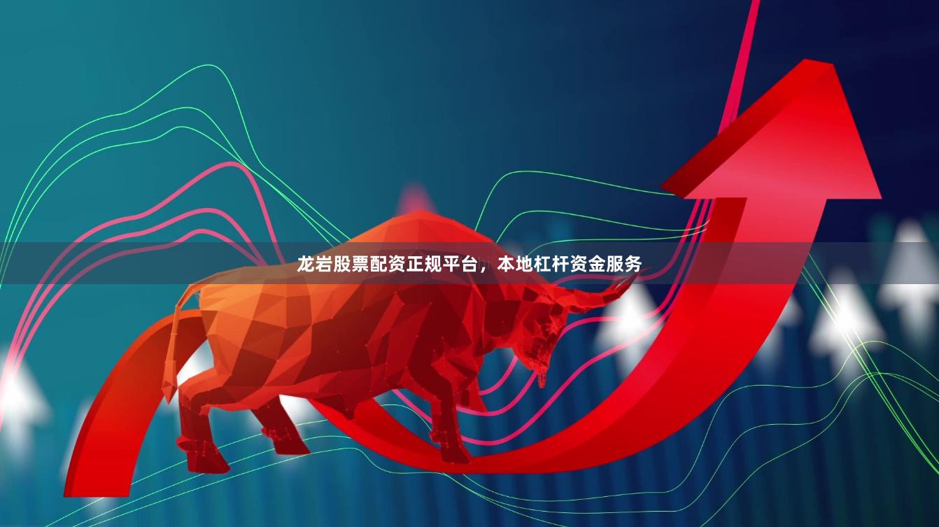 龙岩股票配资正规平台，本地杠杆资金服务