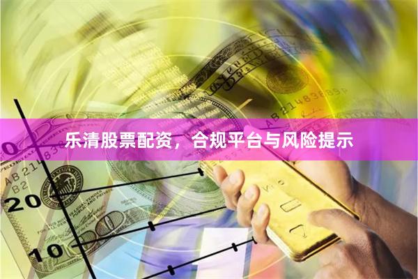 乐清股票配资，合规平台与风险提示