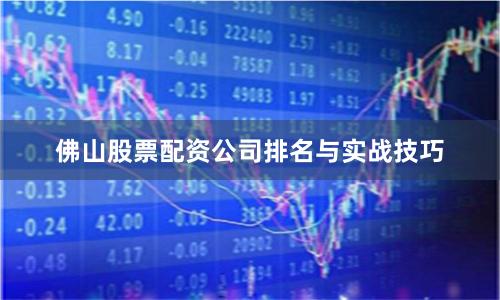 佛山股票配资公司排名与实战技巧