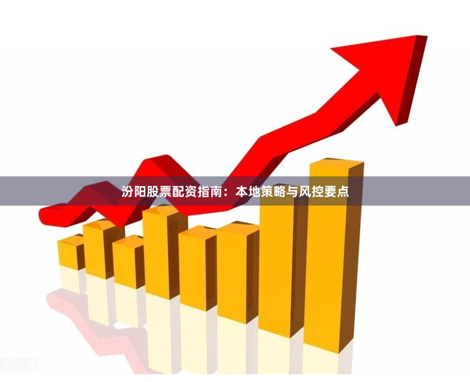 汾阳股票配资指南：本地策略与风控要点