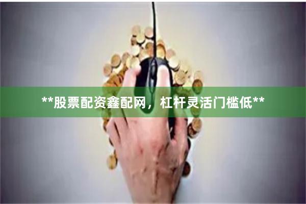 **股票配资鑫配网，杠杆灵活门槛低**